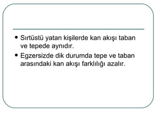    Sırtüstü yatan kişilerde kan akışı taban
    ve tepede aynıdır.
   Egzersizde dik durumda tepe ve taban
    arasındaki kan akışı farklılığı azalır.
 