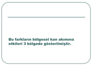 Bu farkların bölgesel kan akımına
etkileri 3 bölgede gösterilmiştir.
 
