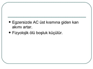    Egzersizde AC üst kısmına giden kan
    akımı artar.
   Fizyolojik ölü boşluk küçülür.
 