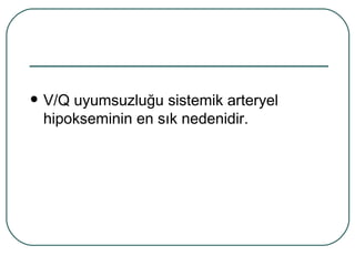    V/Q uyumsuzluğu sistemik arteryel
    hipokseminin en sık nedenidir.
 