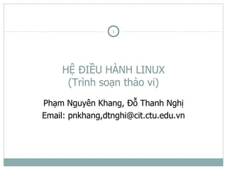 1




     HỆ ĐIỀU HÀNH LINUX
      (Trình soạn thảo vi)
Phạm Nguyên Khang, Đỗ Thanh Nghị
Email: pnkhang,dtnghi@cit.ctu.edu.vn
 