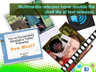 Multimedia releases have double the shelf life of text releases. 