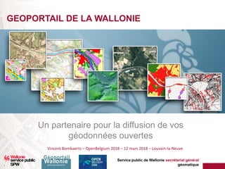 Service public de Wallonie secrétariat général
géomatique1
GEOPORTAIL DE LA WALLONIE
Un partenaire pour la diffusion de vos
géodonnées ouvertes
Vincent Bombaerts – OpenBelgium 2018 – 12 mars 2018 – Louvain-la-Neuve
 