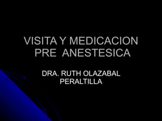 VISITA Y MEDICACION  PRE  ANESTESICA DRA. RUTH OLAZABAL PERALTILLA 