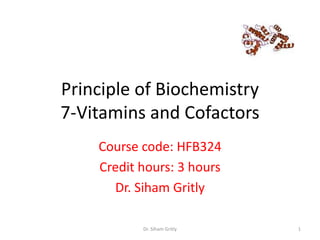 Principle of Biochemistry
7-Vitamins and Cofactors
    Course code: HFB324
    Credit hours: 3 hours
      Dr. Siham Gritly

           Dr. Siham Gritly   1
 