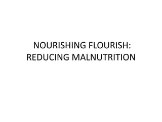 NOURISHING FLOURISH:
REDUCING MALNUTRITION
 