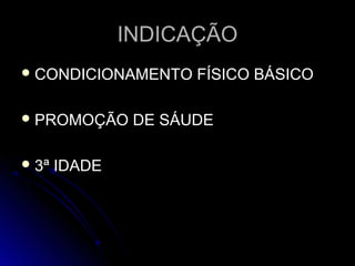 INDICAÇÃOINDICAÇÃO
 CONDICIONAMENTO FÍSICO BÁSICOCONDICIONAMENTO FÍSICO BÁSICO
 PROMOÇÃO DE SÁUDEPROMOÇÃO DE SÁUDE
 3ª IDADE3ª IDADE
 