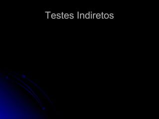 Testes IndiretosTestes Indiretos
 