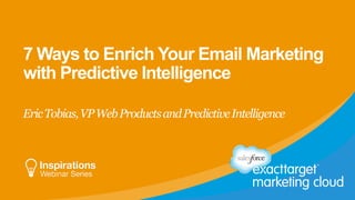7 Ways to Enrich Your Email Marketing
with Predictive Intelligence
EricTobias,VPWebProductsandPredictiveIntelligence
 