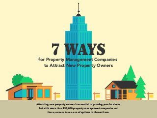 for Property Management Companies
to Attract New Property Owners
7 WAYS
Attracting new property owners is essential to growing your business,
but with more than 150,000 property management companies out
there, owners have a sea of options to choose from.
 