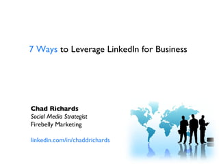 7 Ways  to Leverage LinkedIn for Business  Chad Richards Social Media Strategist Firebelly Marketing linkedin.com/in/chaddrichards 