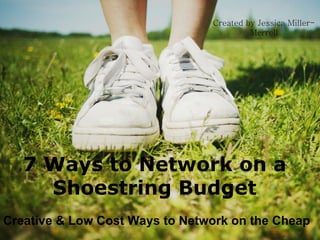 7 Ways to Network on a Shoestring Budget Creative & Low Cost Ways to Network on the Cheap Created by Jessica Miller-Merrell 