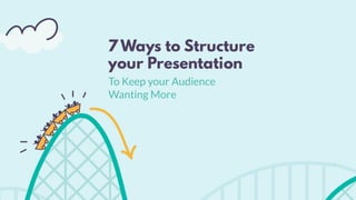 7 Ways to Structure
your Presentation
To Keep your Audience
Wanting More
 