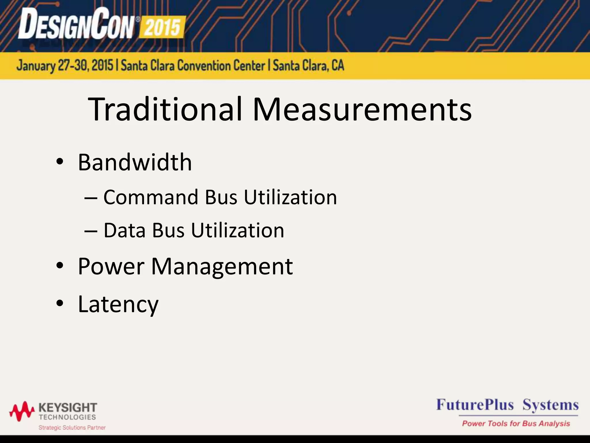 Traditional Measurements
• Bandwidth
– Command Bus Utilization
– Data Bus Utilization
• Power Management
• Latency
 