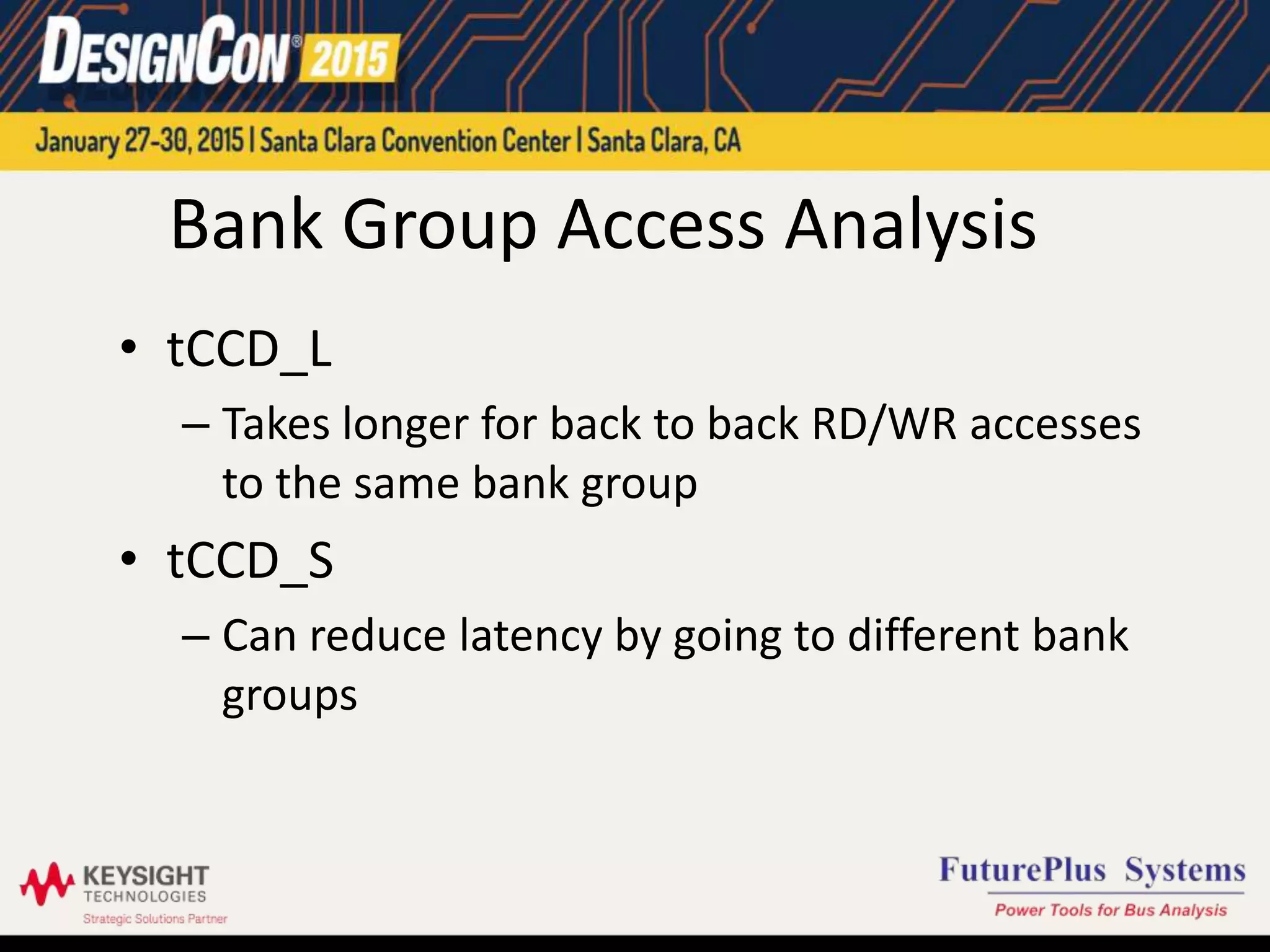 Bank Group Access Analysis
• tCCD_L
– Takes longer for back to back RD/WR accesses
to the same bank group
• tCCD_S
– Can reduce latency by going to different bank
groups
 