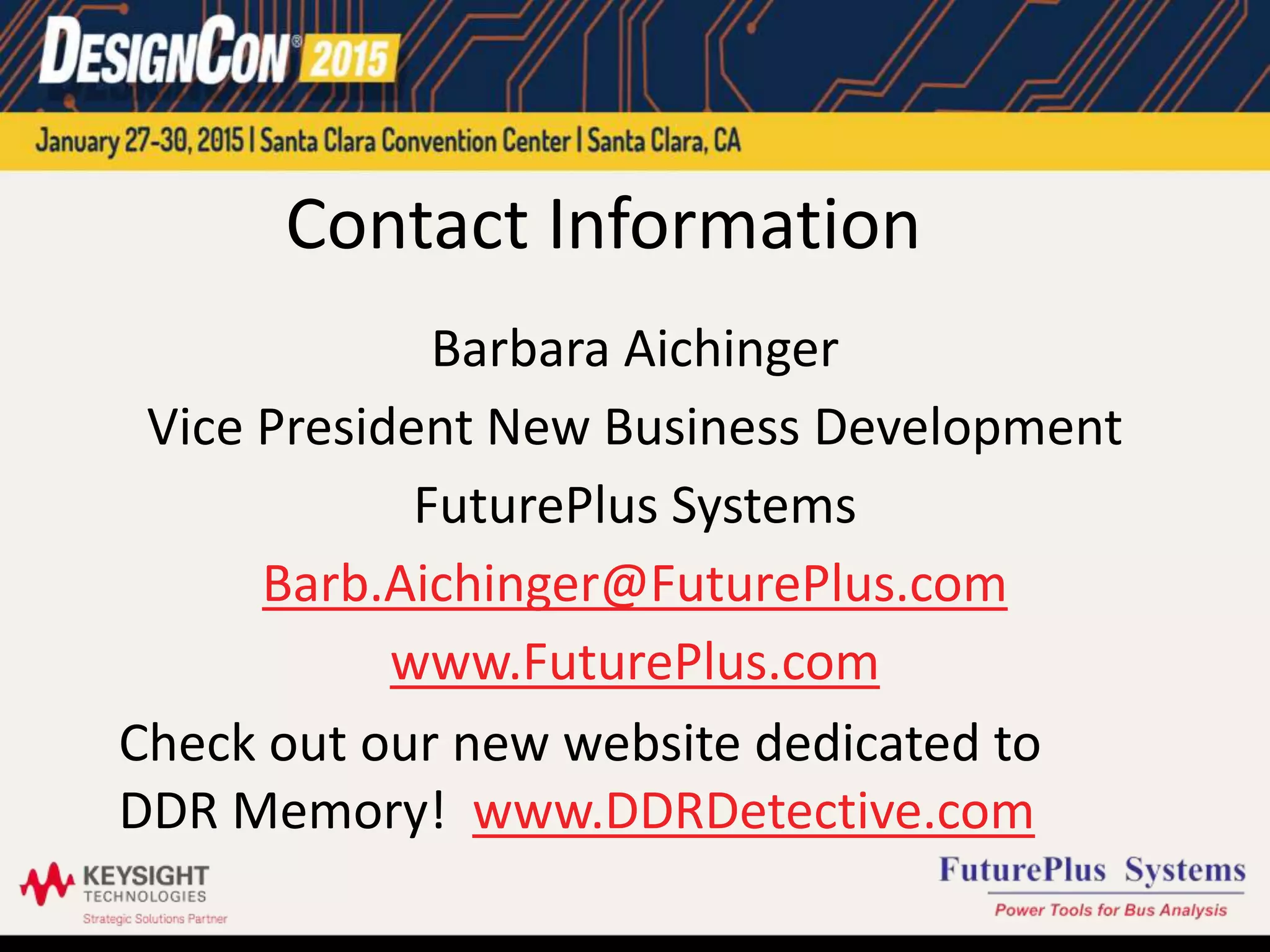 Contact Information
Barbara Aichinger
Vice President New Business Development
FuturePlus Systems
Barb.Aichinger@FuturePlus.com
www.FuturePlus.com
Check out our new website dedicated to
DDR Memory! www.DDRDetective.com
 