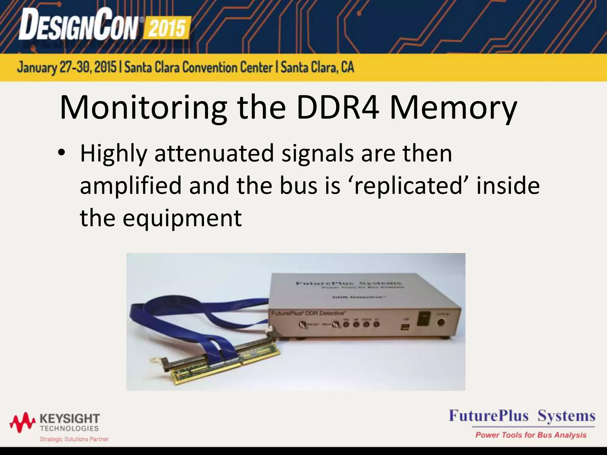 Monitoring the DDR4 Memory
• Highly attenuated signals are then
amplified and the bus is ‘replicated’ inside
the equipment
 