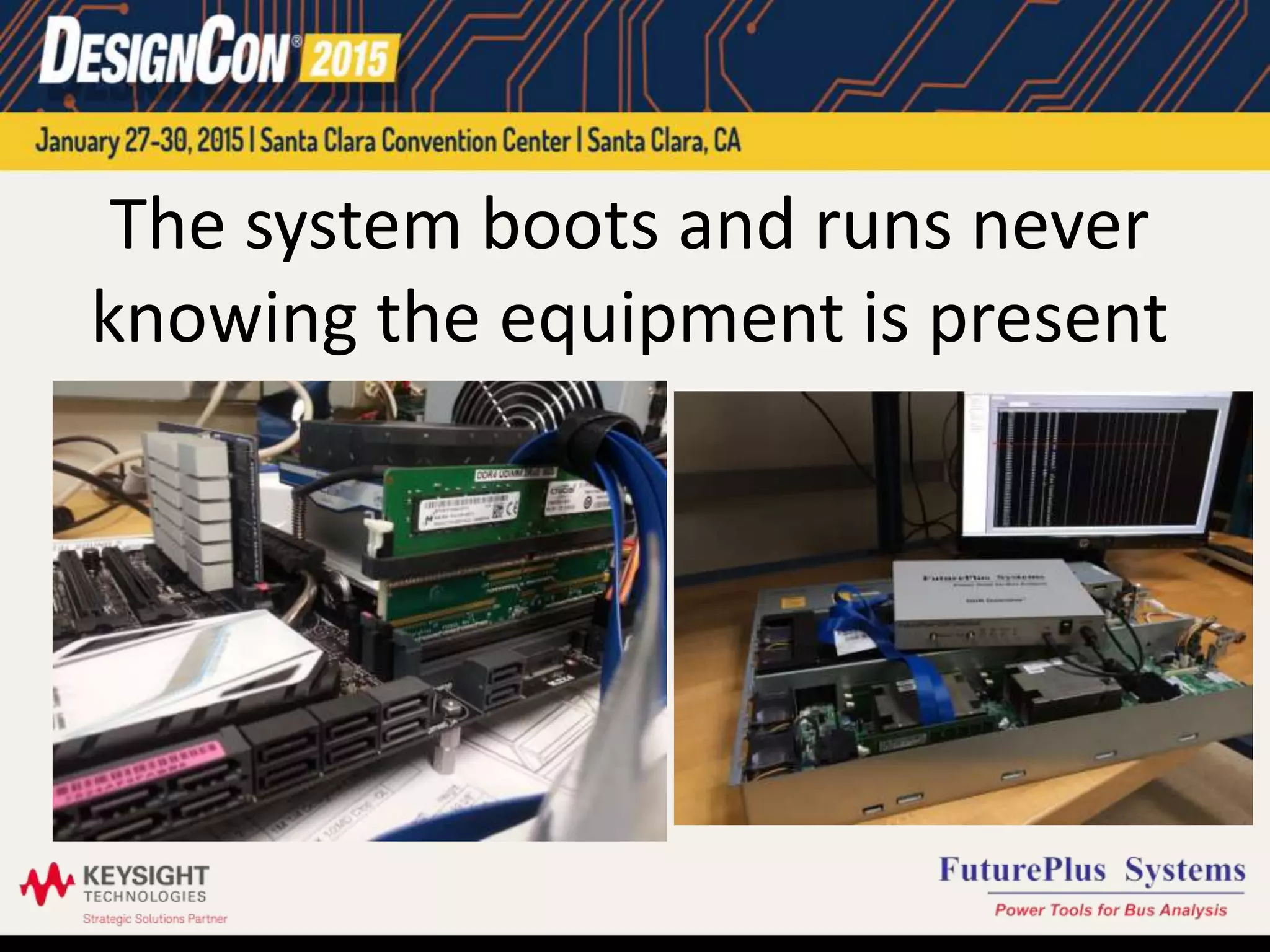 The system boots and runs never
knowing the equipment is present
 