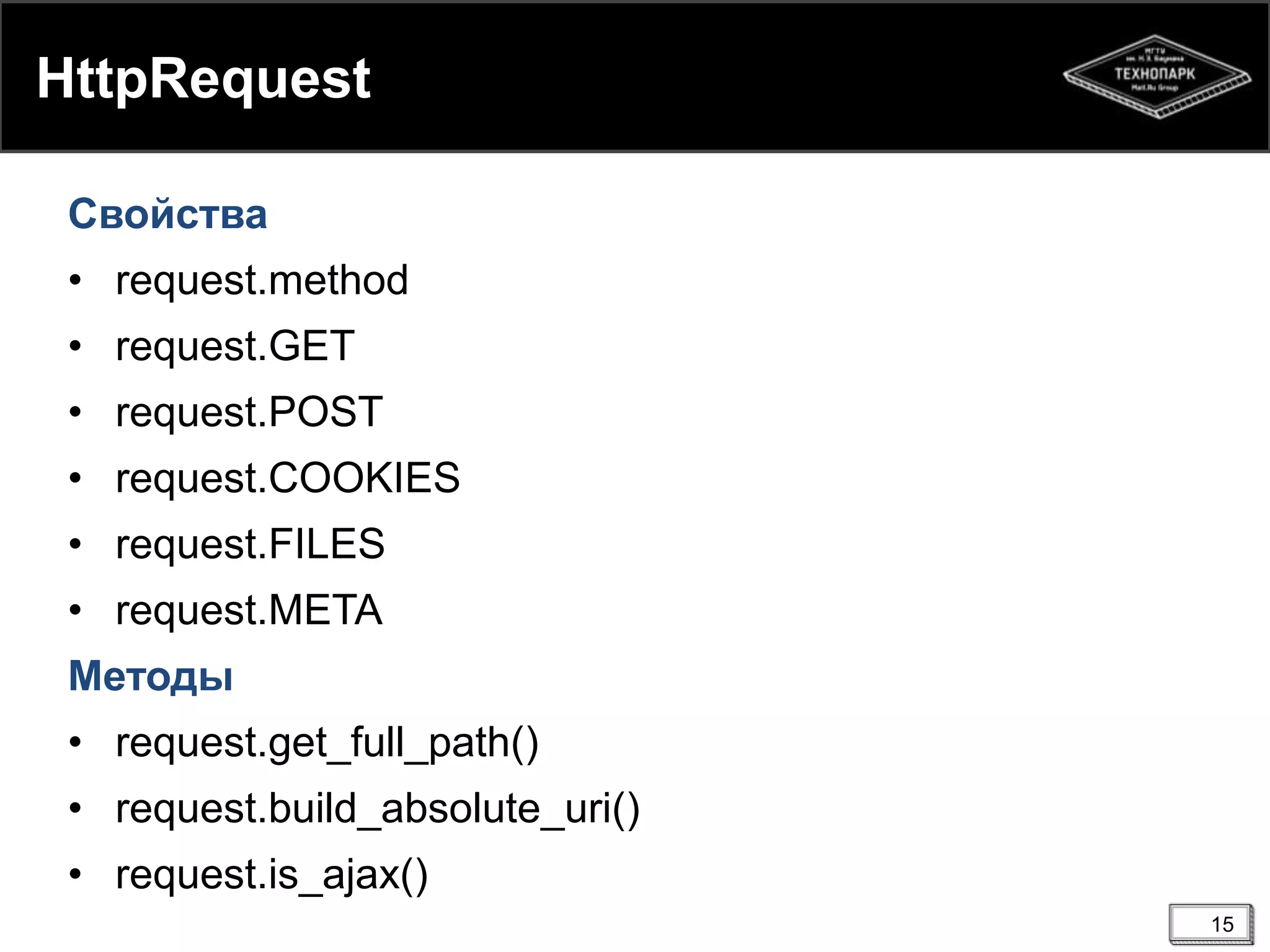 HttpRequest
Свойства
• request.method
• request.GET

• request.POST
• request.COOKIES
• request.FILES
• request.META
Методы
• request.get_full_path()
• request.build_absolute_uri()

• request.is_ajax()
15

 