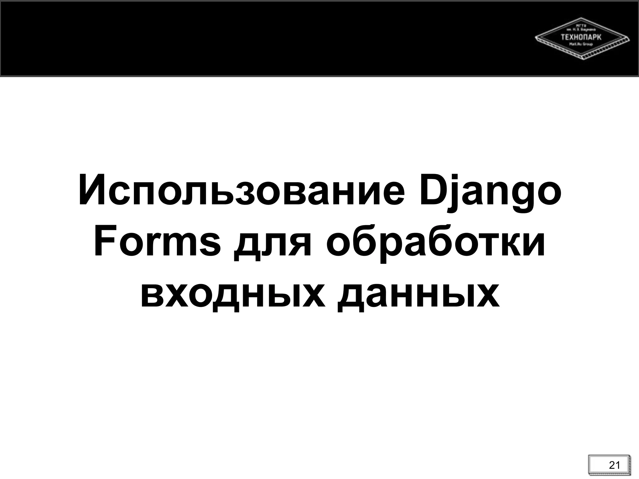 Использование Django
Forms для обработки
входных данных

21

 