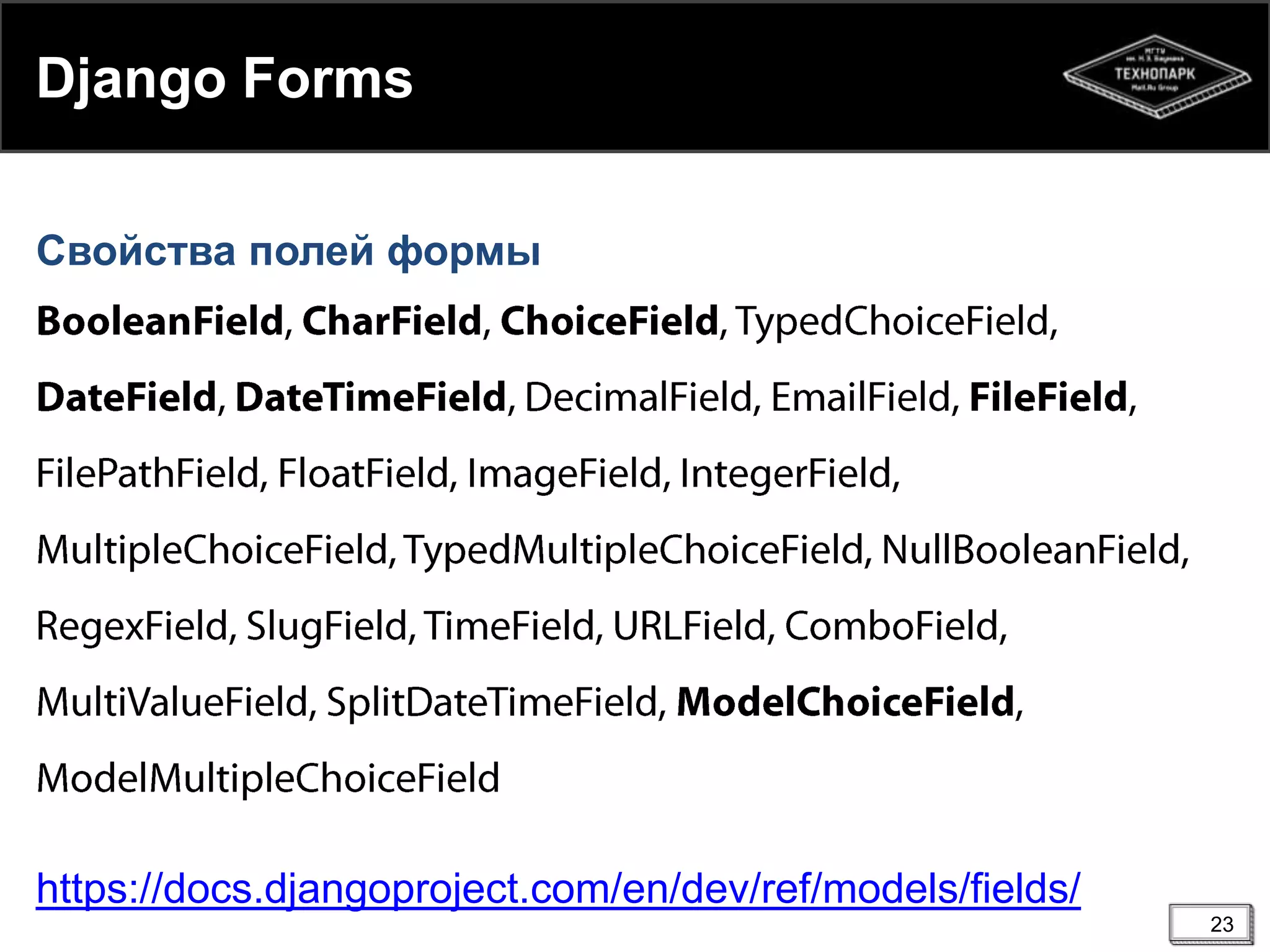 Django Forms
Свойства полей формы

https://docs.djangoproject.com/en/dev/ref/models/fields/
23

 
