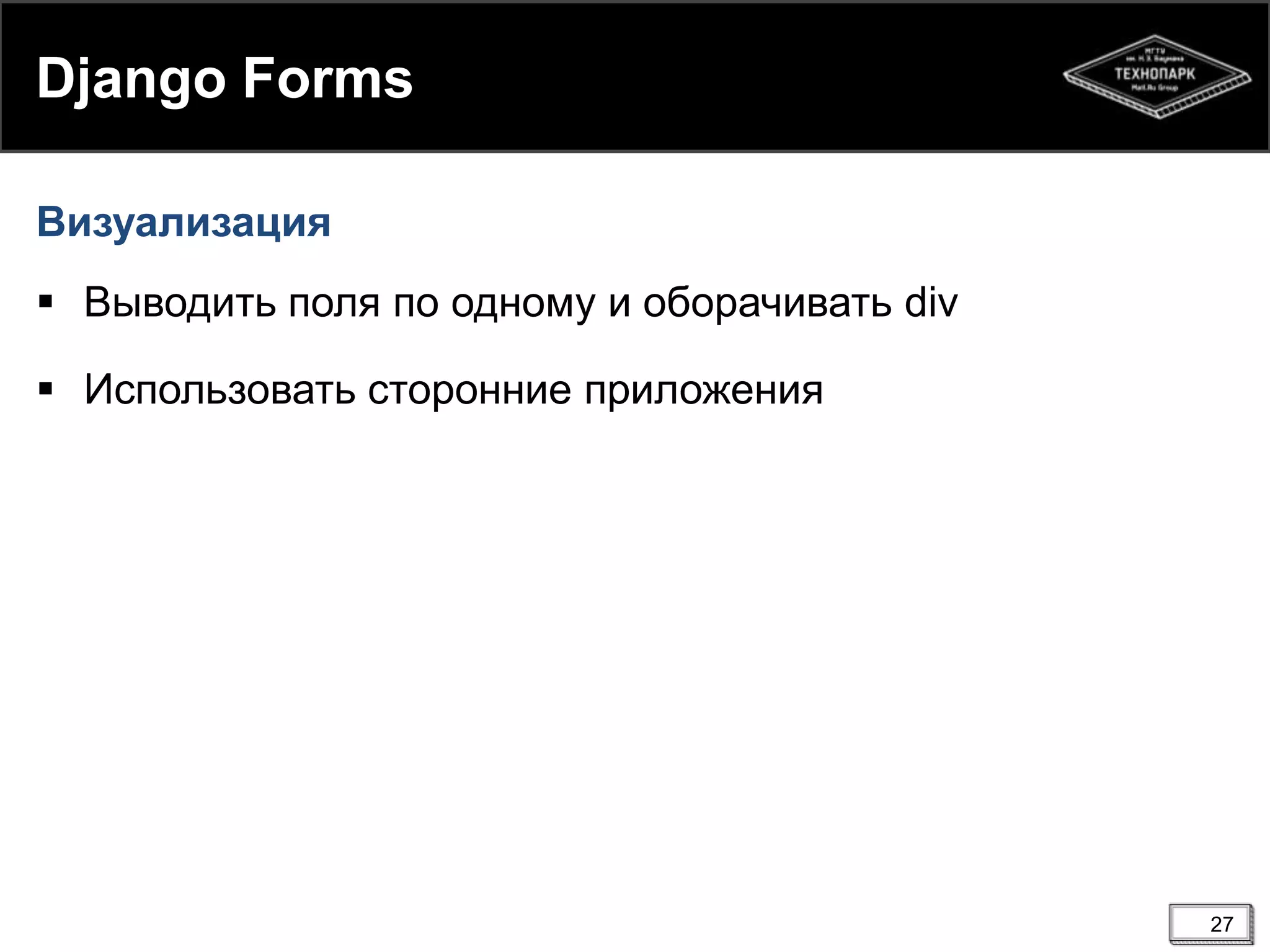 Django Forms
Визуализация
 Выводить поля по одному и оборачивать div
 Использовать сторонние приложения

27

 
