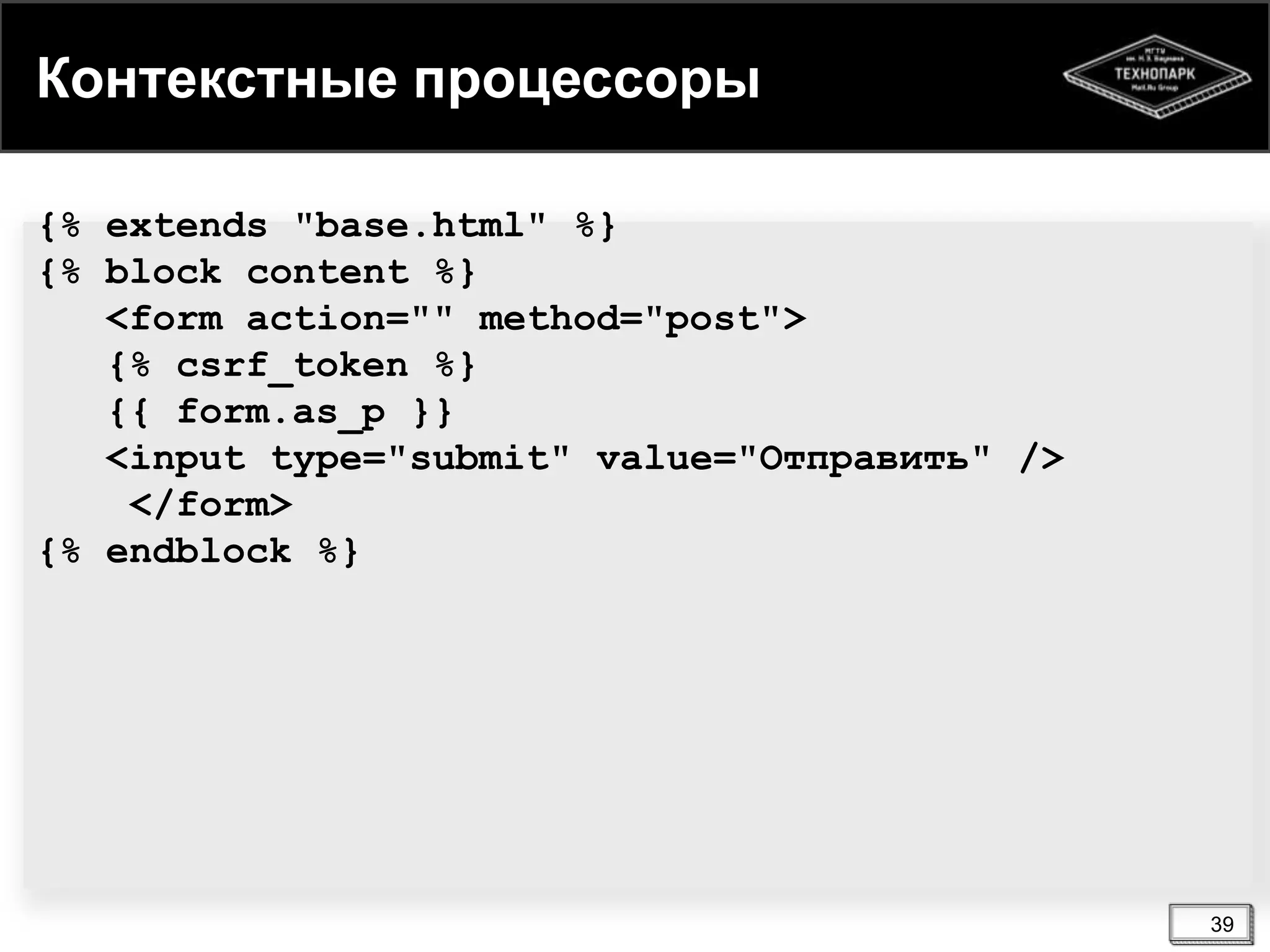 Контекстные процессоры
{% extends "base.html" %}
{% block content %}
<form action="" method="post">
{% csrf_token %}
{{ form.as_p }}
<input type="submit" value="Отправить" />
</form>
{% endblock %}

39

 