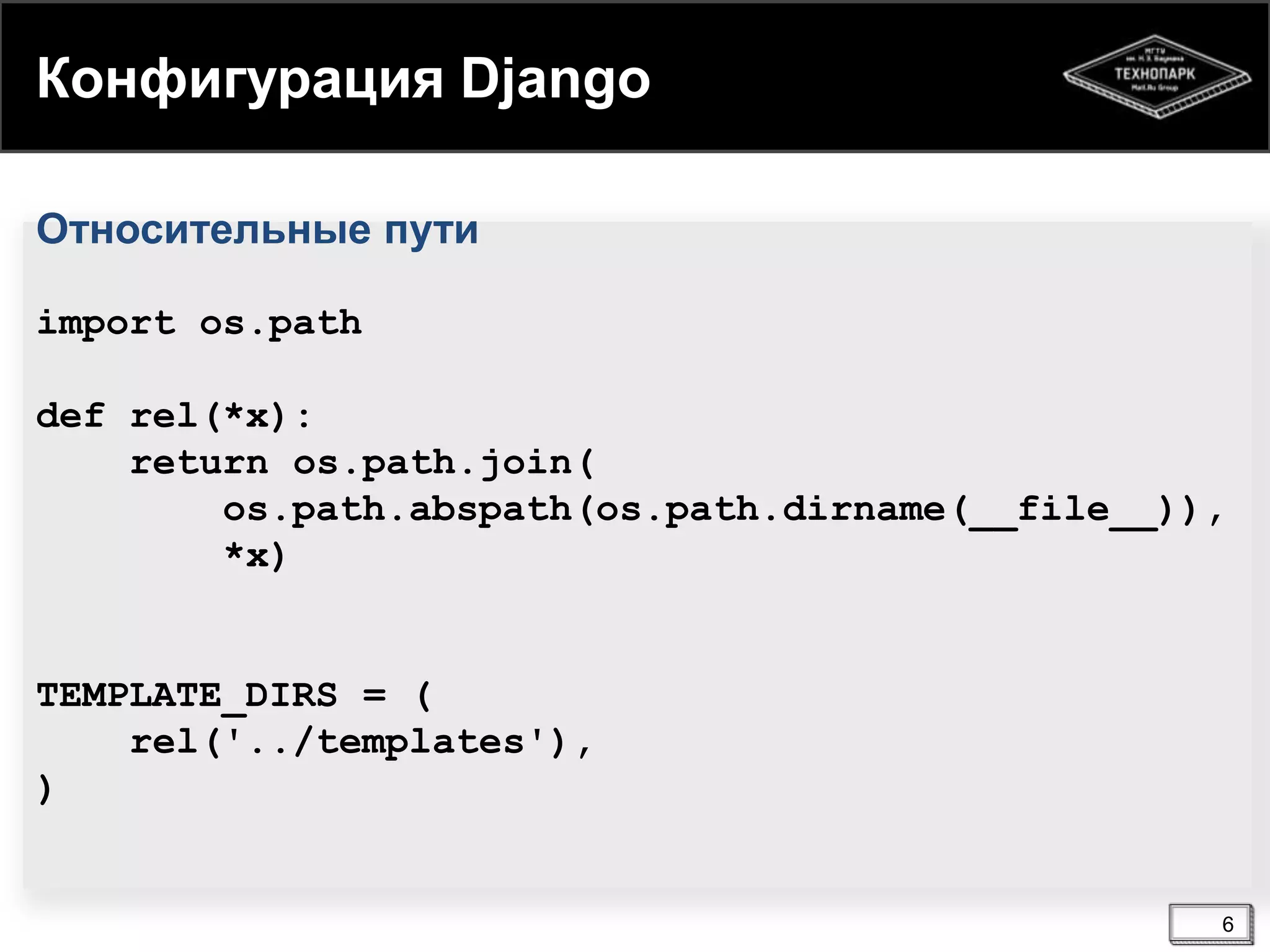Конфигурация Django
Относительные пути
import os.path

def rel(*x):
return os.path.join(
os.path.abspath(os.path.dirname(__file__)),
*x)

TEMPLATE_DIRS = (
rel('../templates'),
)

6

 
