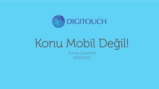 Konu Mobil Değil!
Yunus Güvenen
14.04.2015
 