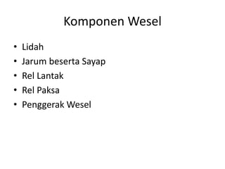 Komponen Wesel 
• Lidah 
• Jarum beserta Sayap 
• Rel Lantak 
• Rel Paksa 
• Penggerak Wesel 
 