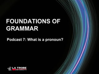 FOUNDATIONS OF
GRAMMAR
Podcast 7: What is a pronoun?
 