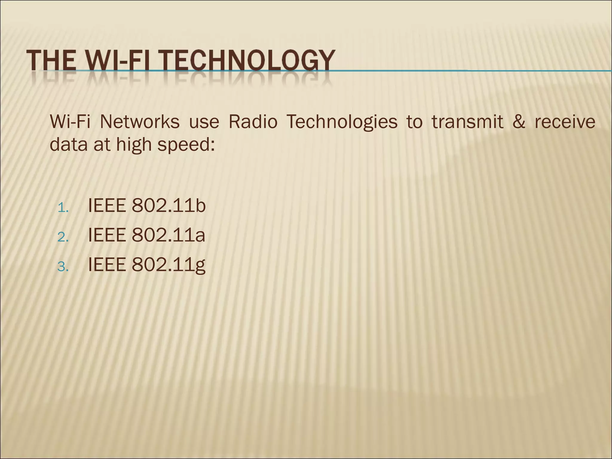 Wi-Fi Networks use Radio Technologies to transmit & receive
data at high speed:


1.   IEEE 802.11b
2.   IEEE 802.11a
3.   IEEE 802.11g
 