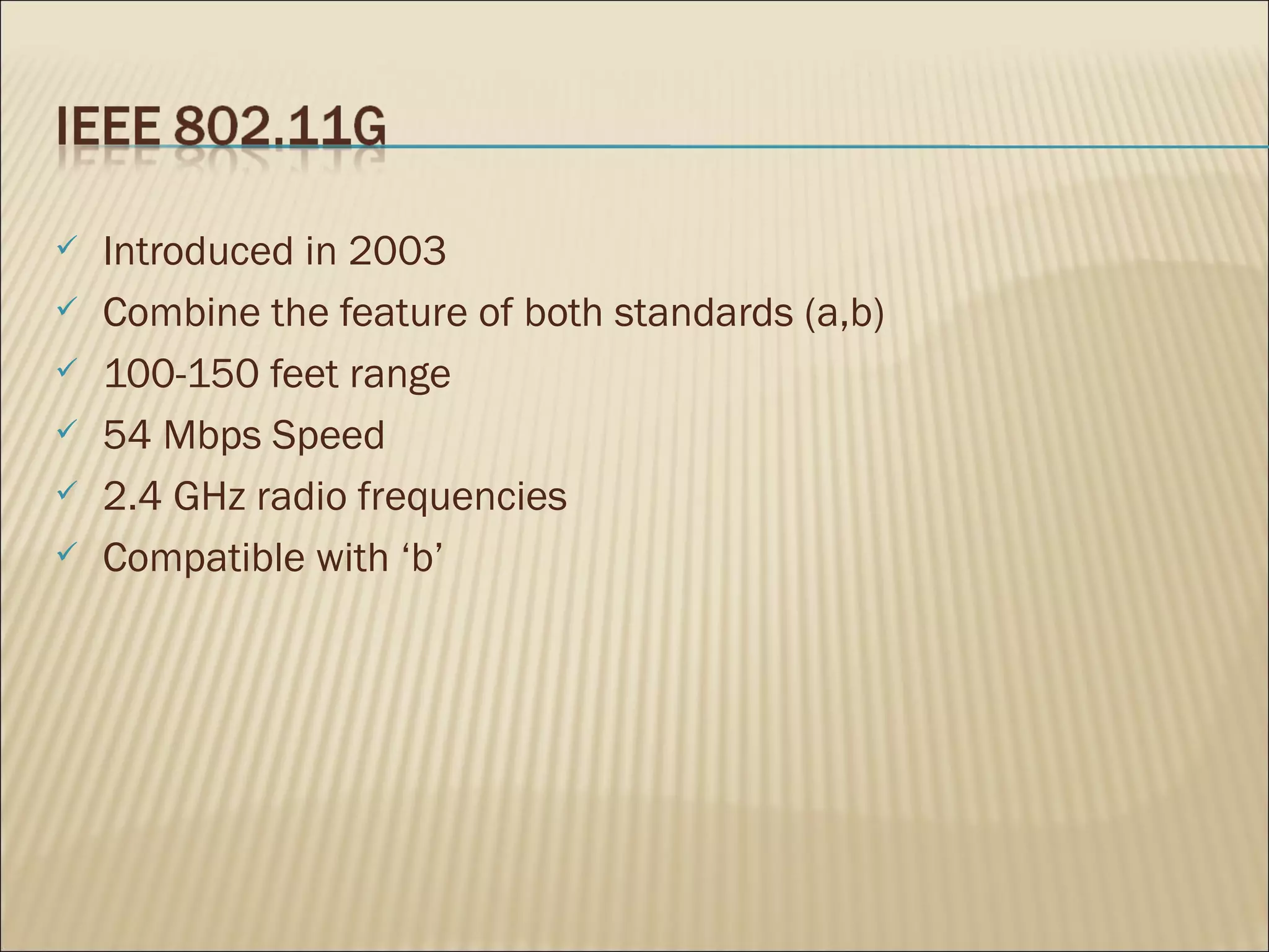    Introduced in 2003
   Combine the feature of both standards (a,b)
   100-150 feet range
   54 Mbps Speed
   2.4 GHz radio frequencies
   Compatible with ‘b’
 