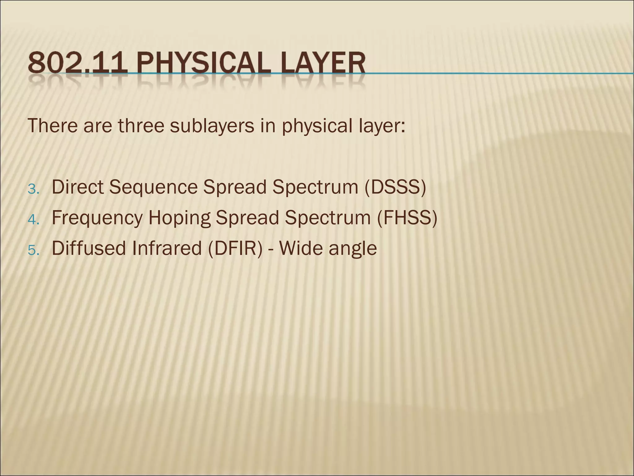 There are three sublayers in physical layer:

3.   Direct Sequence Spread Spectrum (DSSS)
4.   Frequency Hoping Spread Spectrum (FHSS)
5.   Diffused Infrared (DFIR) - Wide angle
 