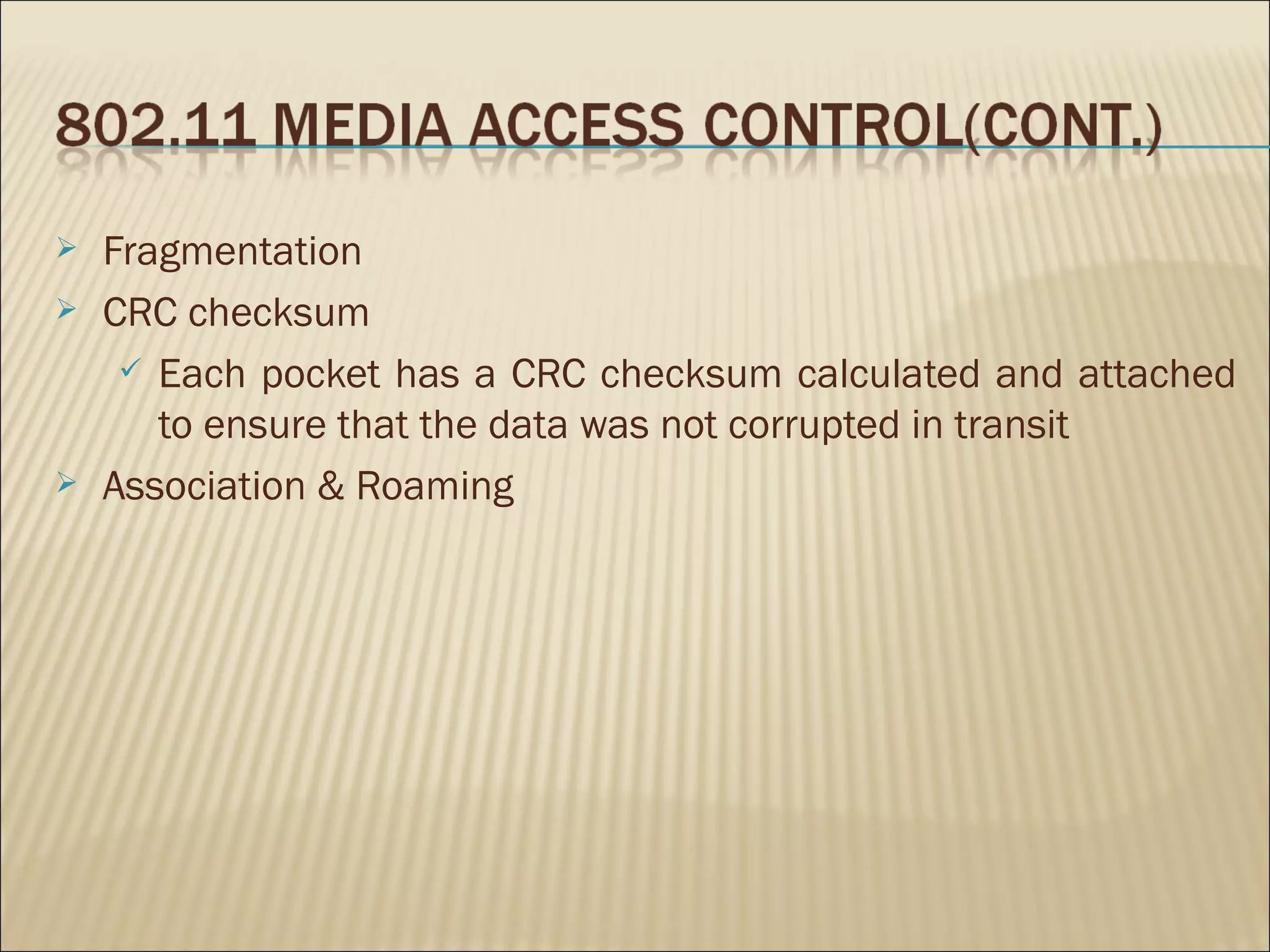    Fragmentation
   CRC checksum
      Each pocket has a CRC checksum calculated and attached
       to ensure that the data was not corrupted in transit
   Association & Roaming
 