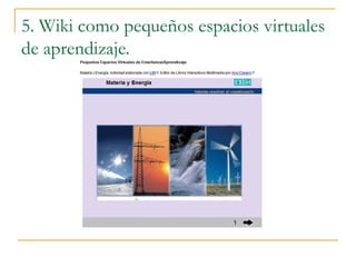 5. Wiki como pequeños espacios virtuales de aprendizaje. 