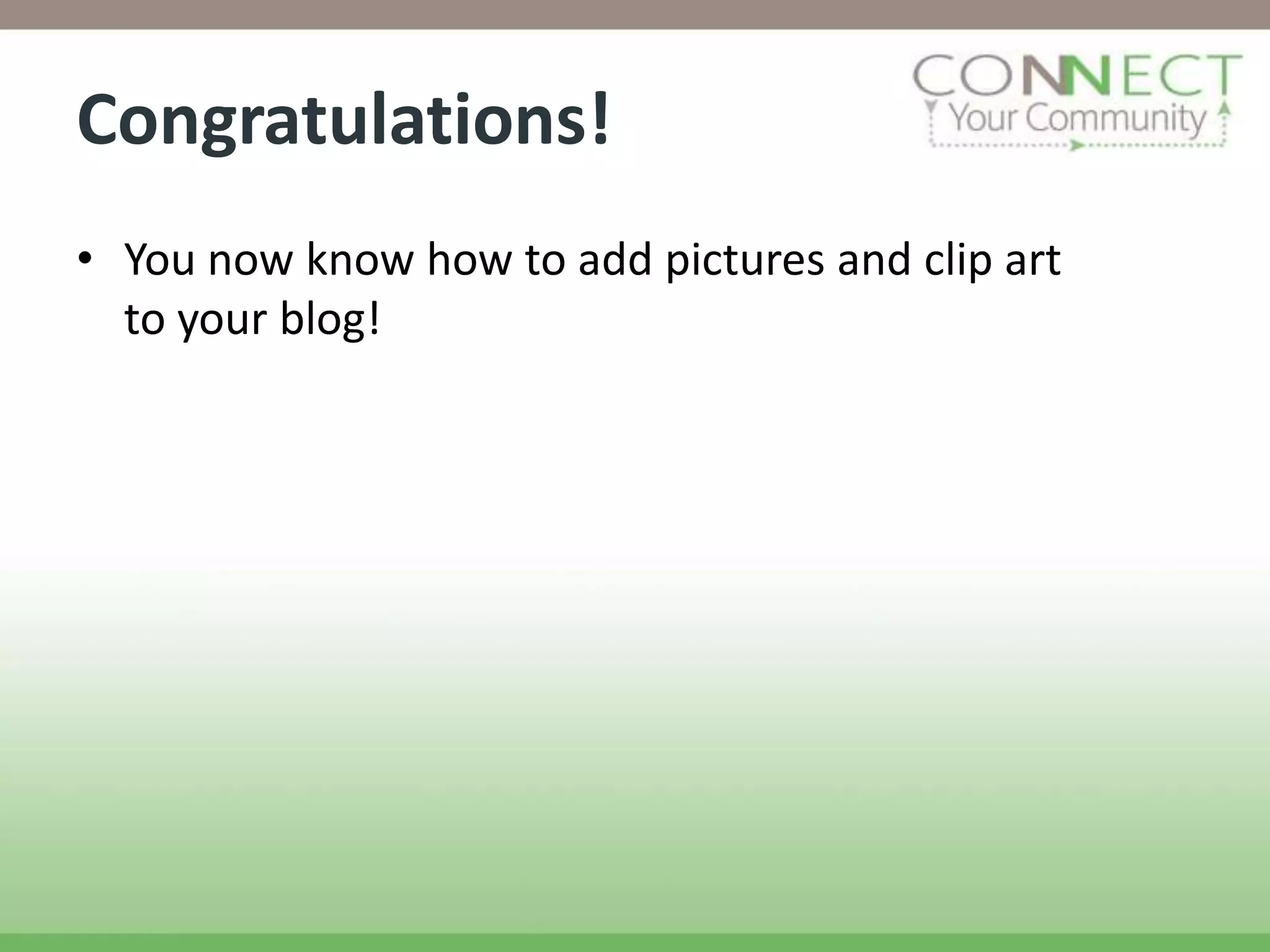 Congratulations!
• You now know how to add pictures and clip art
  to your blog!
 