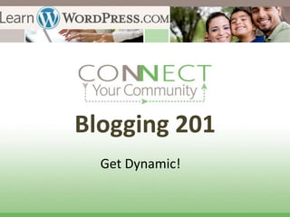 Blogging 201
  Get Dynamic!
 