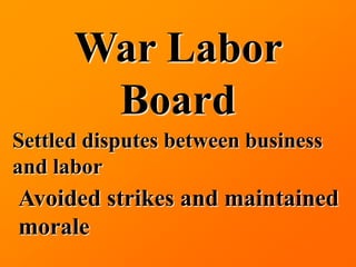 War Labor
       Board
Settled disputes between business
and labor
Avoided strikes and maintained
morale
 