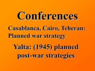 Conferences
Casablanca, Cairo, Teheran:
Planned war strategy
 Yalta: (1945) planned
  post-war strategies
 