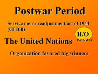 Postwar Period
Service men’s readjustment act of 1944
(GI Bill)
                                H/O
The United Nations              Post-War


 Organization favored big winners
 