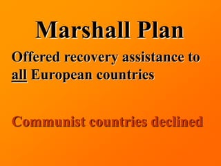 Marshall Plan
Offered recovery assistance to
all European countries


Communist countries declined
 