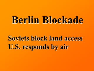 Berlin Blockade
Soviets block land access
U.S. responds by air
 