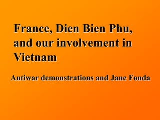France, Dien Bien Phu,
and our involvement in
Vietnam
Antiwar demonstrations and Jane Fonda
 