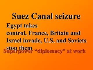 Suez Canal seizure
 Egypt takes
 control, France, Britain and
 Israel invade, U.S. and Soviets
 stop them “diplomacy” at work
Superpower
 