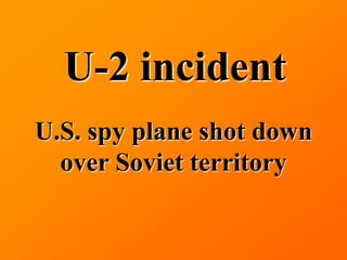 U-2 incident
U.S. spy plane shot down
  over Soviet territory
 