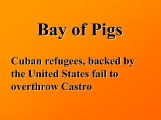 Bay of Pigs
Cuban refugees, backed by
the United States fail to
overthrow Castro
 