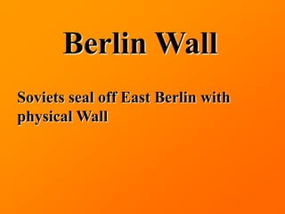 Berlin Wall
Soviets seal off East Berlin with
physical Wall
 