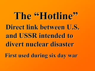 The “Hotline”
Direct link between U.S.
and USSR intended to
divert nuclear disaster
First used during six day war
 