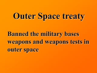 Outer Space treaty
Banned the military bases
weapons and weapons tests in
outer space
 